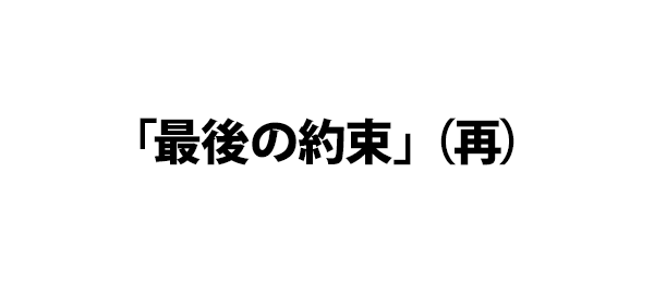 「最後の約束」（再）