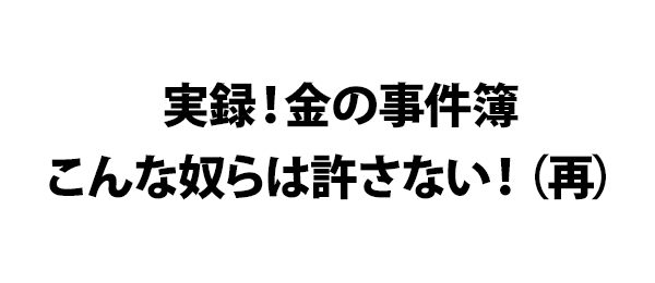 実録！金の事件簿こんな奴らは許さない！（再）