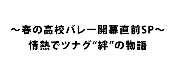 ～春の高校バレー開幕直前SP～ 情熱でツナグ“絆”の物語