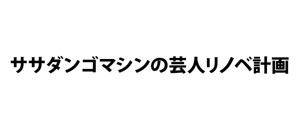 ササダンゴマシンの芸人リノベ計画