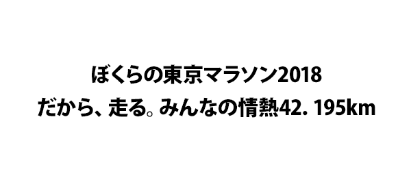 ぼくらの東京マラソン2018だから、走る。みんなの情熱42．195km