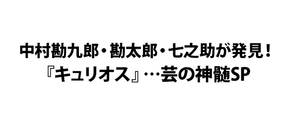 中村勘九郎・勘太郎・七之助が発見！『キュリオス』…芸の神髄SP