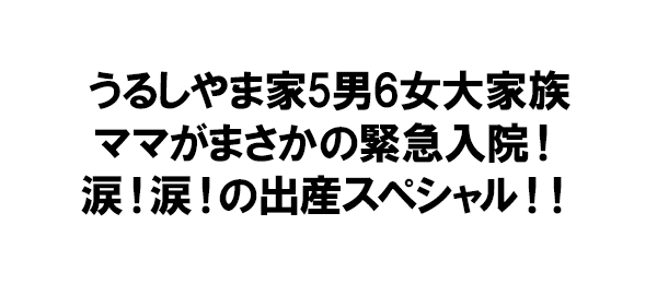 うるしやま家5男6女大家族ママがまさかの緊急入院！涙！涙！の出産スペシャル！！ 