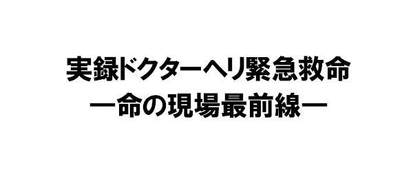 実録ドクターヘリ緊急救命―命の現場最前線―