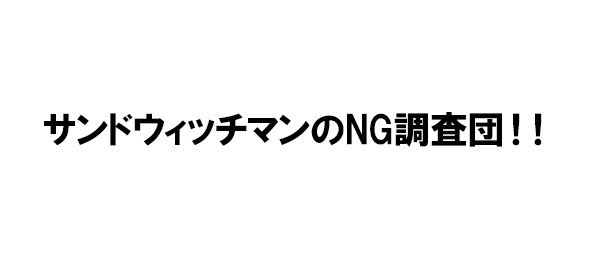 サンドウィッチマンのNG調査団！！