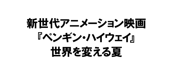 新世代アニメーション映画『ペンギン・ハイウェイ』世界を変える夏