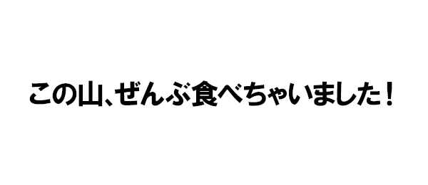 この山、ぜんぶ食べちゃいました！