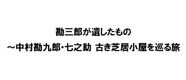 勘三郎が遺したもの～中村勘九郎・七之助 古き芝居小屋を巡る旅