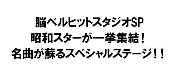 脳ベルヒットスタジオSP 昭和スターが一挙集結！名曲が蘇るスペシャルステージ！！