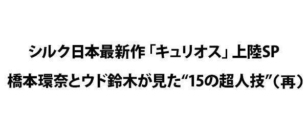 シルク日本最新作「キュリオス」上陸SP橋本環奈とウド鈴木が見た“15の超人技”（再）