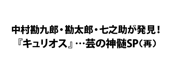 中村勘九郎・勘太郎・七之助が発見！『キュリオス』…芸の神髄SP（再）
