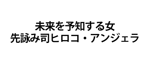 未来を予知する女 先詠み司ヒロコ・アンジェラ