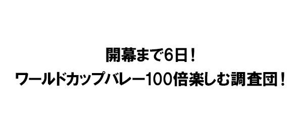 開幕まで6日！ワールドカップバレー100倍楽しむ調査団！