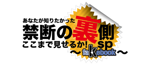 あなたが知りたかった禁断の裏側ここまで見せるか！SP～fakebook～