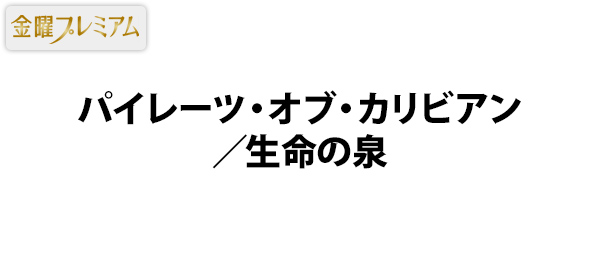 金曜プレミアム・パイレーツ・オブ・カリビアン／生命の泉