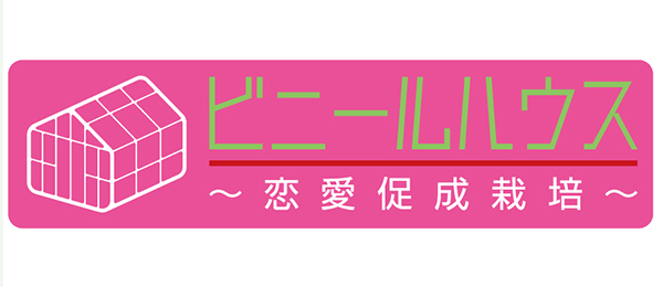 ビニールハウス ~恋愛促成栽培~