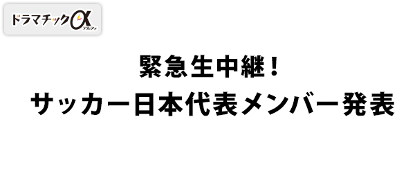 ドラマチックα・緊急生中継！サッカー日本代表メンバー発表