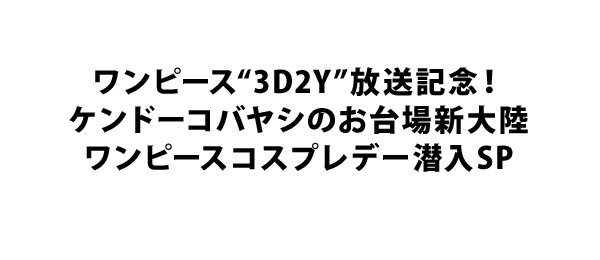 ワンピース 3d2y 放送記念 ケンドーコバヤシのお台場新大陸ワンピースコスプレデー潜入sp フジテレビ