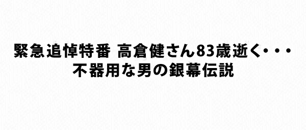 高倉健さん83歳逝く・・・不器用な男の銀幕伝説