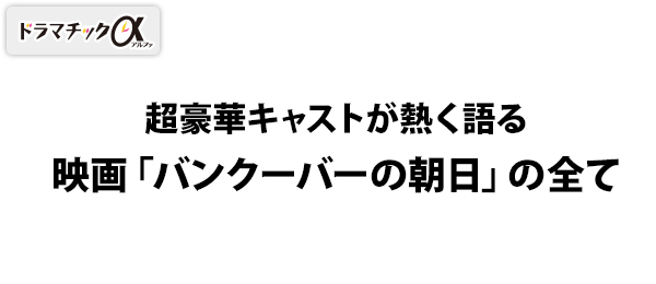 ドラマチックα・超豪華キャストが熱く語る映画「バンクーバーの朝日」の全て