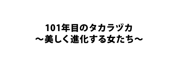 101年目のタカラヅカ～美しく進化する女たち～