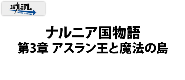 土曜プレミアム・ナルニア国物語 第3章 アスラン王と魔法の島