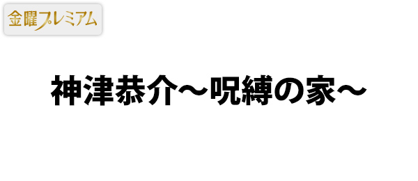 神津恭介～呪縛の家～