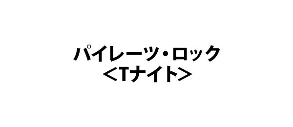 パイレーツ・ロック＜Tナイト＞