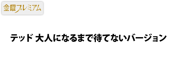 金曜プレミアム・テッド 大人になるまで待てないバージョン