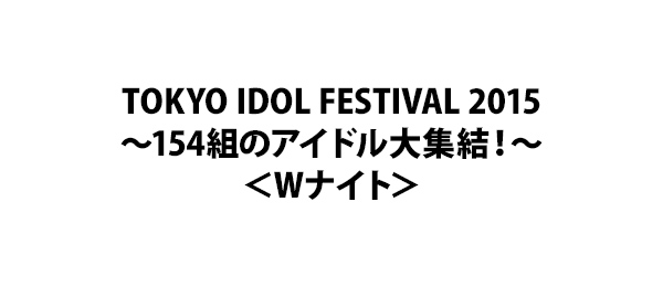 TOKYO IDOL FESTIVAL 2015～154組のアイドル大集結！～＜Wナイト＞