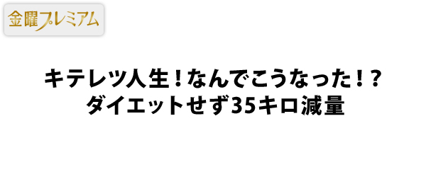 キテレツ人生 なんでこうなった ダイエットせず35キロ減量 フジテレビ