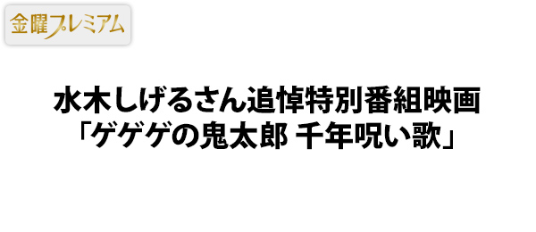 金曜プレミアム・水木しげるさん追悼特別番組映画「ゲゲゲの鬼太郎 千年呪い歌」