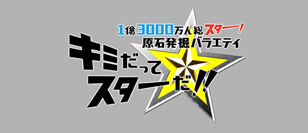 1億3000万人総スター！原石発掘バラエティキミだってスターだ！！
