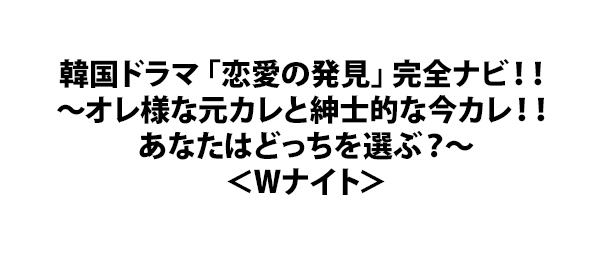 韓国ドラマ 恋愛の発見 完全ナビ オレ様な元カレと紳士的な今カレ あなたはどっちを選ぶ Wナイト フジテレビ