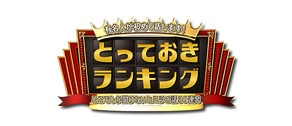 有名人が初めて話します！とっておきランキング～ここでしか聞けないヒミツの話30連発～