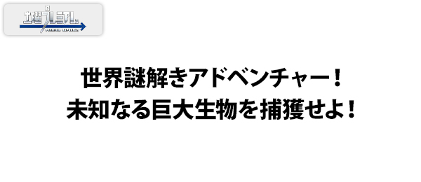 世界謎解きアドベンチャー！未知なる巨大生物を捕獲せよ！