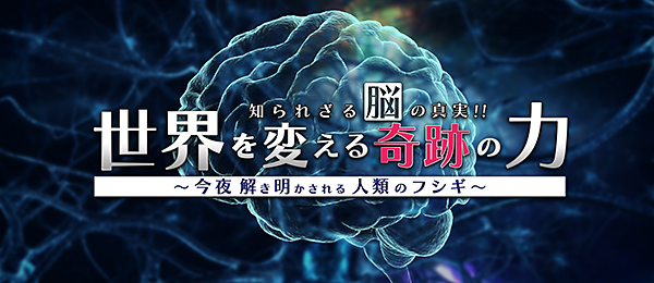 知られざる脳の真実！！世界を変える奇跡の力～今夜解き明かされる人類のフシギ～