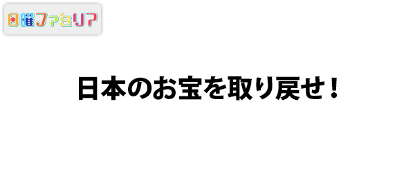 日本のお宝を取り戻せ！