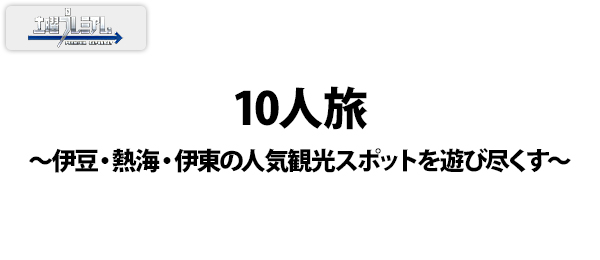 10人旅 ~伊豆・熱海・伊東の人気観光スポットを遊び尽くす~