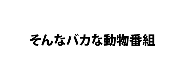 そんなバカな動物番組