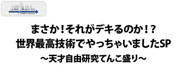 まさか！それがデキるのか！？世界最高技術でやっちゃいましたSP～天才自由研究てんこ盛り～