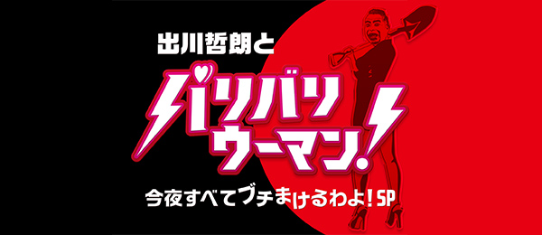 出川哲朗とバリバリウーマン！～今夜、すべてブチまけるわよ！SP～