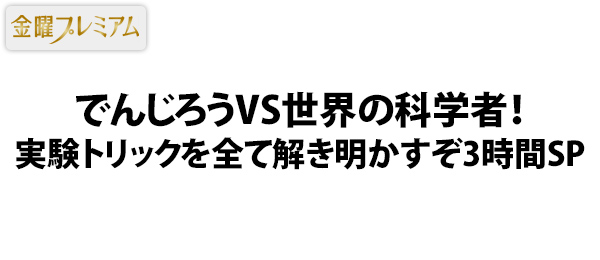 でんじろうVS世界の科学者！実験トリックを全て解き明かすぞ3時間SP