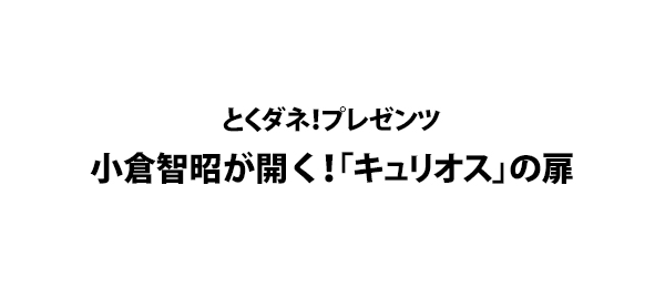 とくダネ！プレゼンツ小倉智昭が開く！「キュリオス」の扉