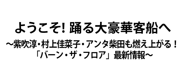 ようこそ！踊る大豪華客船へ～紫吹淳・村上佳菜子・アンタ柴田も燃え上がる！「バーン・ザ・フロア」最新情報～