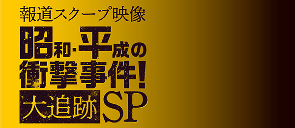 報道スクープ映像 昭和・平成の衝撃事件！大追跡SP