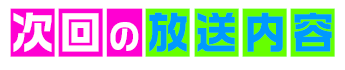 次回の放送内容