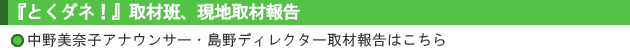 『とくダネ！』取材班、現地取材報告　中野美奈子アナウンサー・島野ディレクター取材報告