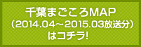 千葉まごころMAP（2014.04 〜 2015.03 放送）はコチラ！