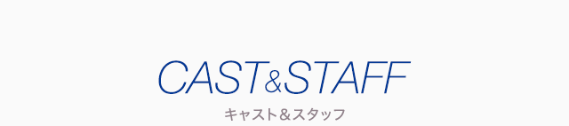 キャスト＆スタッフ